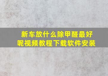 新车放什么除甲醛最好呢视频教程下载软件安装