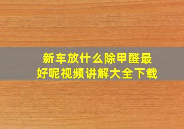 新车放什么除甲醛最好呢视频讲解大全下载