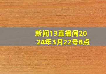 新闻13直播间2024年3月22号8点