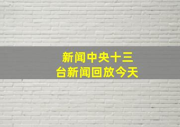 新闻中央十三台新闻回放今天