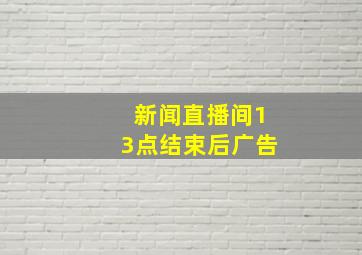 新闻直播间13点结束后广告