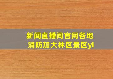 新闻直播间官网各地消防加大林区景区yi