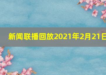 新闻联播回放2021年2月21日