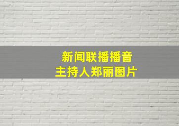 新闻联播播音主持人郑丽图片