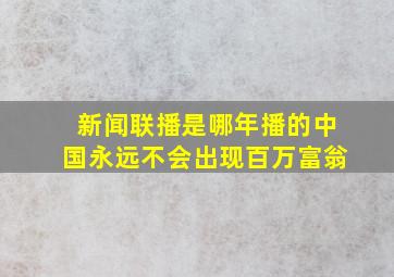 新闻联播是哪年播的中国永远不会出现百万富翁