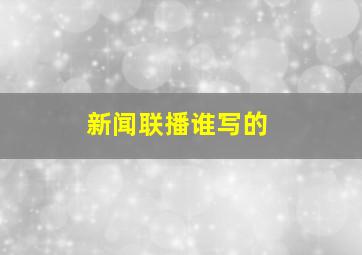 新闻联播谁写的