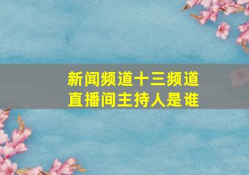 新闻频道十三频道直播间主持人是谁