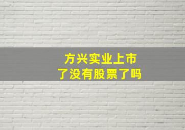 方兴实业上市了没有股票了吗