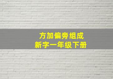 方加偏旁组成新字一年级下册