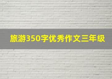 旅游350字优秀作文三年级