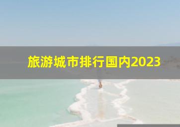 旅游城市排行国内2023