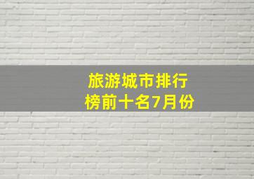 旅游城市排行榜前十名7月份