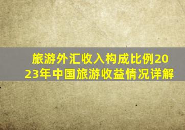 旅游外汇收入构成比例2023年中国旅游收益情况详解