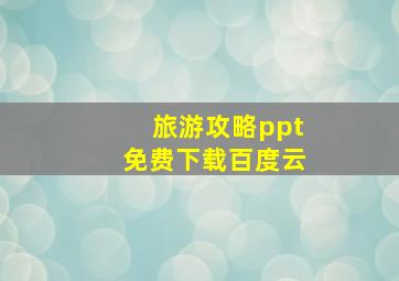 旅游攻略ppt免费下载百度云