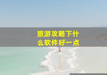 旅游攻略下什么软件好一点