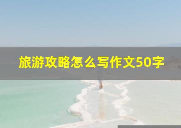 旅游攻略怎么写作文50字