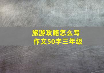 旅游攻略怎么写作文50字三年级