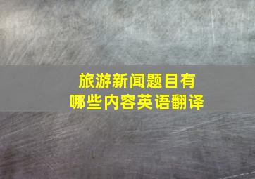 旅游新闻题目有哪些内容英语翻译