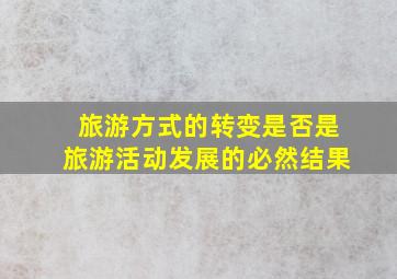 旅游方式的转变是否是旅游活动发展的必然结果