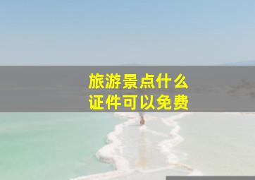 旅游景点什么证件可以免费