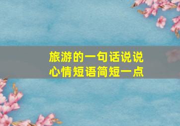 旅游的一句话说说心情短语简短一点