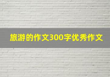 旅游的作文300字优秀作文