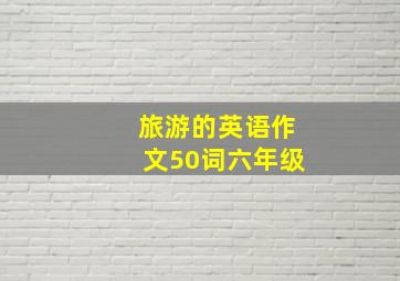 旅游的英语作文50词六年级