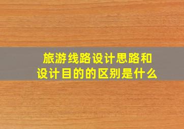 旅游线路设计思路和设计目的的区别是什么