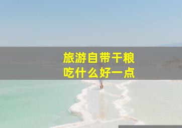 旅游自带干粮吃什么好一点