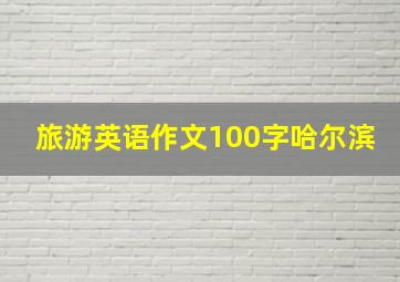 旅游英语作文100字哈尔滨