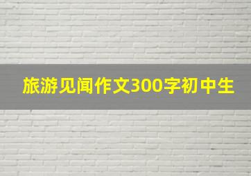 旅游见闻作文300字初中生