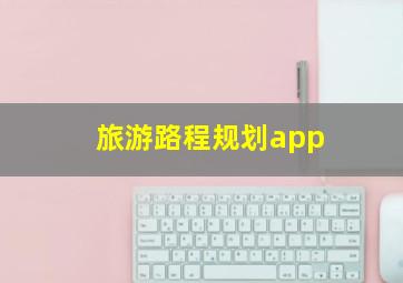 旅游路程规划app