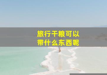 旅行干粮可以带什么东西呢