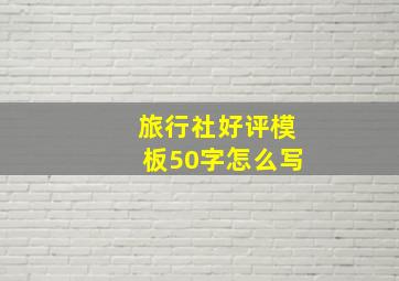 旅行社好评模板50字怎么写