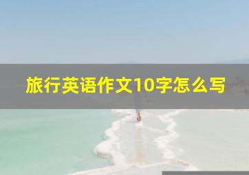 旅行英语作文10字怎么写