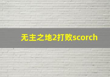 无主之地2打败scorch