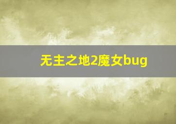 无主之地2魔女bug