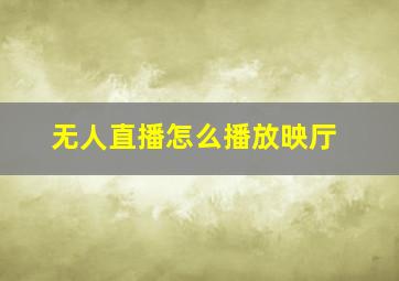 无人直播怎么播放映厅