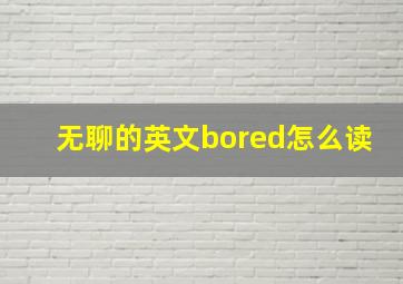 无聊的英文bored怎么读