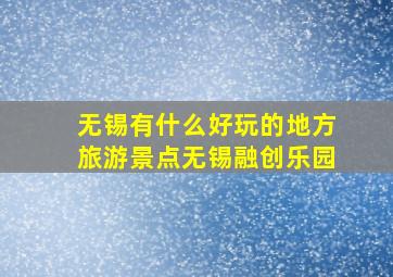 无锡有什么好玩的地方旅游景点无锡融创乐园