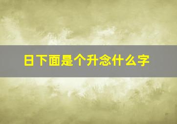 日下面是个升念什么字