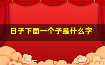 日子下面一个子是什么字