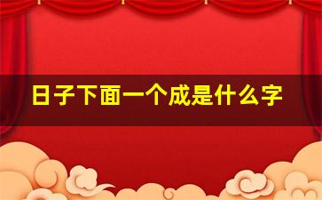 日子下面一个成是什么字