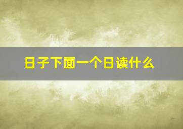 日子下面一个日读什么