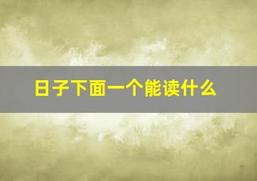 日子下面一个能读什么