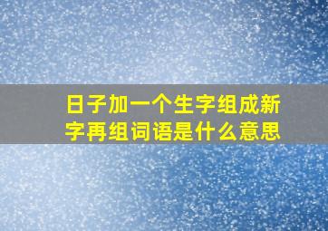 日子加一个生字组成新字再组词语是什么意思