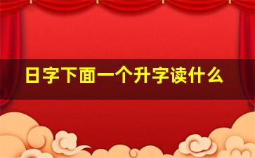 日字下面一个升字读什么