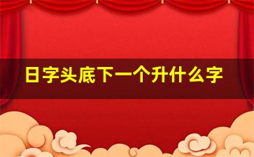 日字头底下一个升什么字