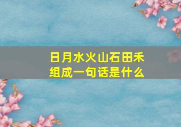 日月水火山石田禾组成一句话是什么