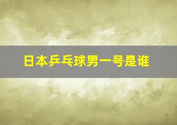 日本乒乓球男一号是谁